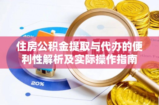 云龙住房公积金提取与代办的便利性解析及实际操作指南