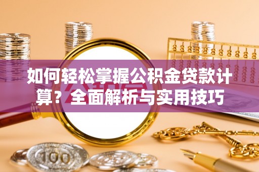 云龙如何轻松掌握公积金贷款计算？全面解析与实用技巧