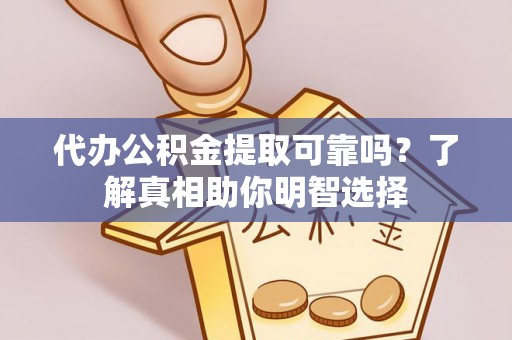 云龙代办公积金提取可靠吗？了解真相助你明智选择