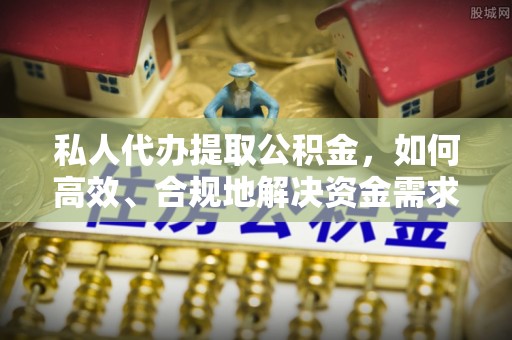 云龙私人代办提取公积金，如何高效、合规地解决资金需求