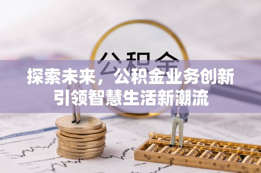 云龙探索未来，公积金业务创新引领智慧生活新潮流