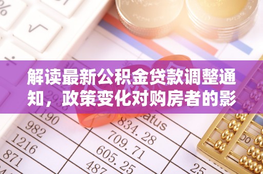 云龙解读最新公积金贷款调整通知，政策变化对购房者的影响