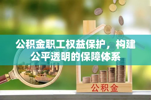 云龙公积金职工权益保护，构建公平透明的保障体系
