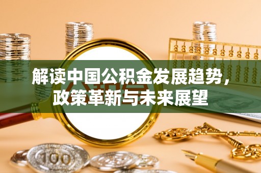 云龙解读中国公积金发展趋势，政策革新与未来展望
