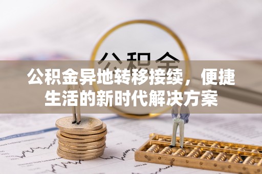 云龙公积金异地转移接续，便捷生活的新时代解决方案