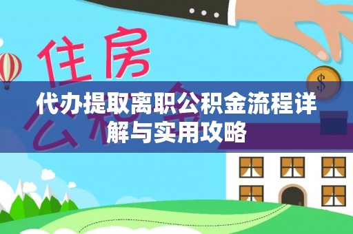 云龙代办提取离职公积金流程详解与实用攻略