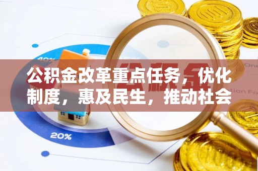 云龙公积金改革重点任务，优化制度，惠及民生，推动社会公平发展