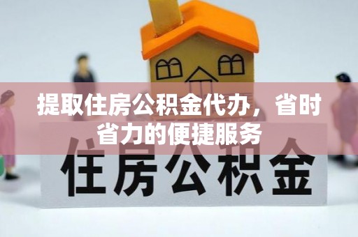 云龙提取住房公积金代办，省时省力的便捷服务