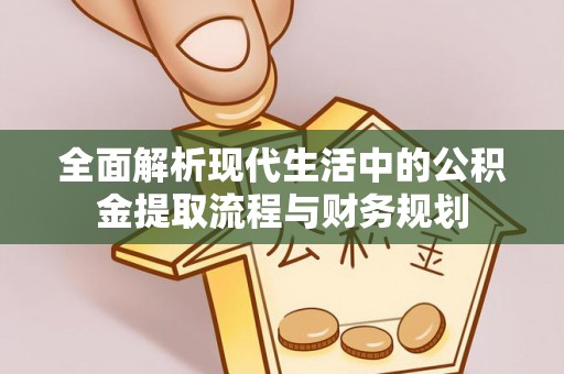 云龙全面解析现代生活中的公积金提取流程与财务规划