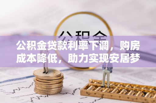 云龙公积金贷款利率下调，购房成本降低，助力实现安居梦