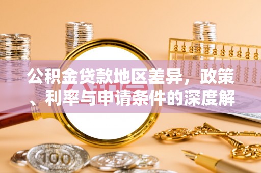 云龙公积金贷款地区差异，政策、利率与申请条件的深度解析