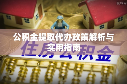 云龙公积金提取代办政策解析与实用指南