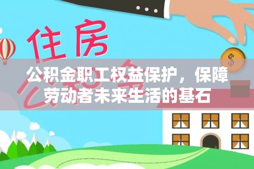 云龙公积金职工权益保护，保障劳动者未来生活的基石