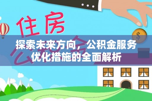 云龙探索未来方向，公积金服务优化措施的全面解析