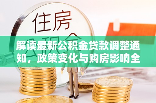 云龙解读最新公积金贷款调整通知，政策变化与购房影响全解析