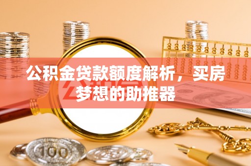 云龙公积金贷款额度解析，买房梦想的助推器