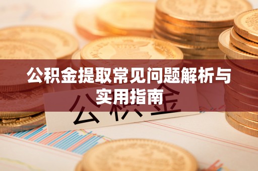 云龙公积金提取常见问题解析与实用指南
