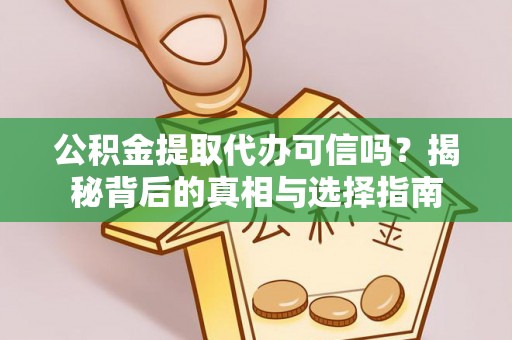 云龙公积金提取代办可信吗？揭秘背后的真相与选择指南
