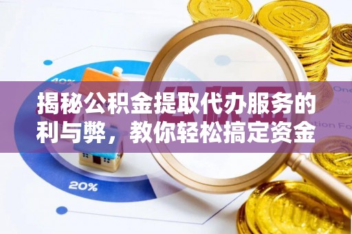 云龙揭秘公积金提取代办服务的利与弊，教你轻松搞定资金难题