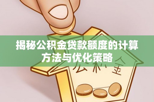 云龙揭秘公积金贷款额度的计算方法与优化策略