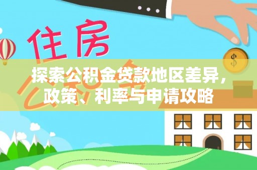 云龙探索公积金贷款地区差异，政策、利率与申请攻略