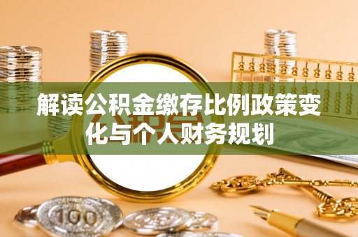 云龙解读公积金缴存比例政策变化与个人财务规划