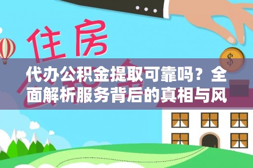 云龙代办公积金提取可靠吗？全面解析服务背后的真相与风险