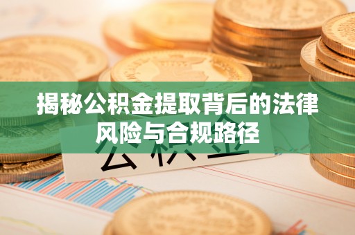 云龙揭秘公积金提取背后的法律风险与合规路径