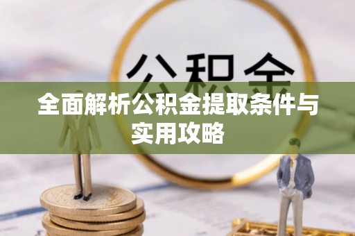 云龙全面解析公积金提取条件与实用攻略