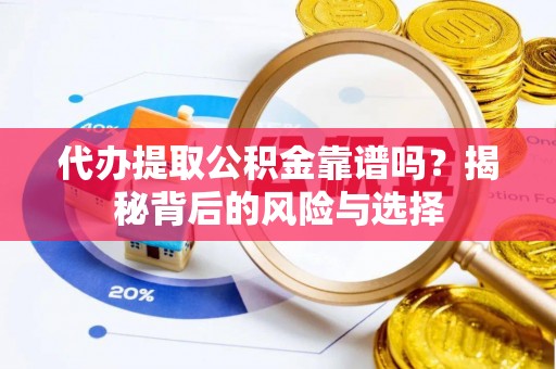 云龙代办提取公积金靠谱吗？揭秘背后的风险与选择