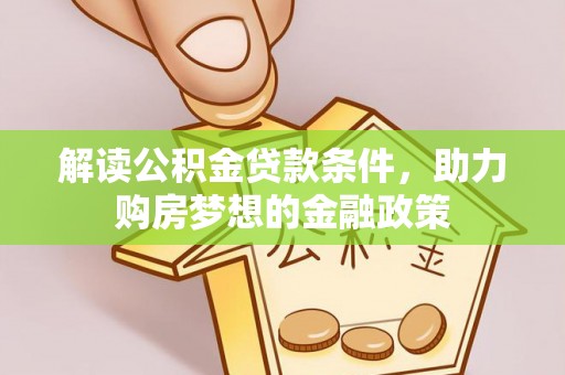 云龙解读公积金贷款条件，助力购房梦想的金融政策