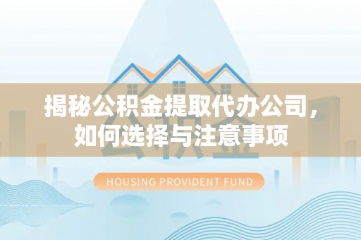 云龙揭秘公积金提取代办公司，如何选择与注意事项