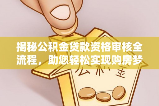 云龙揭秘公积金贷款资格审核全流程，助您轻松实现购房梦想
