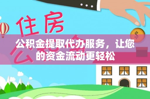 云龙公积金提取代办服务，让您的资金流动更轻松