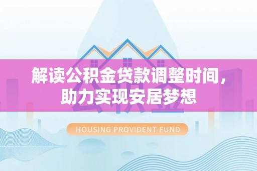 云龙解读公积金贷款调整时间，助力实现安居梦想