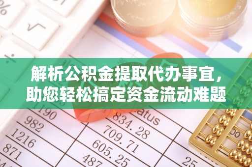 云龙解析公积金提取代办事宜，助您轻松搞定资金流动难题