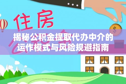 云龙揭秘公积金提取代办中介的运作模式与风险规避指南