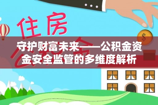 云龙守护财富未来——公积金资金安全监管的多维度解析
