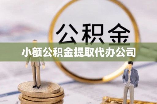 云龙小额公积金提取代办公司