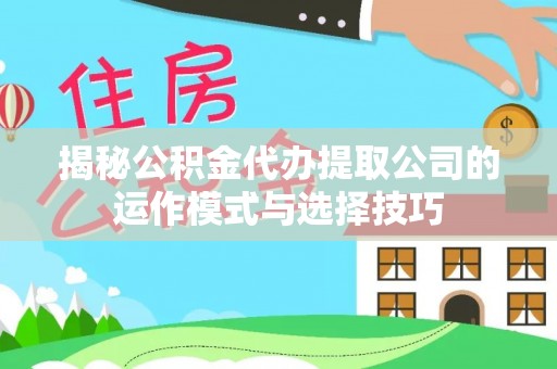 云龙揭秘公积金代办提取公司的运作模式与选择技巧