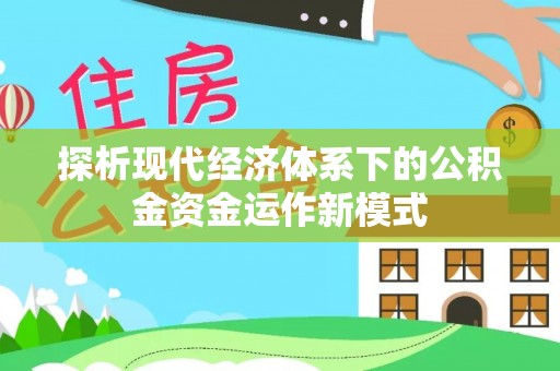 云龙探析现代经济体系下的公积金资金运作新模式