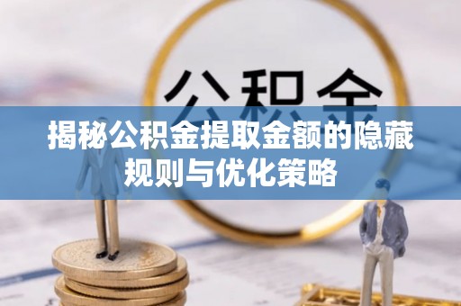 云龙揭秘公积金提取金额的隐藏规则与优化策略