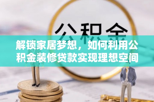 云龙解锁家居梦想，如何利用公积金装修贷款实现理想空间