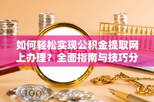 云龙如何轻松实现公积金提取网上办理？全面指南与技巧分享