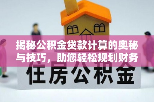 云龙揭秘公积金贷款计算的奥秘与技巧，助您轻松规划财务未来
