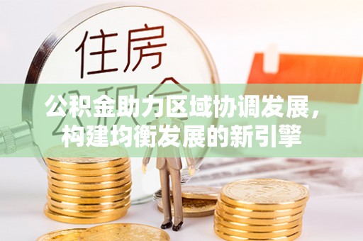 云龙公积金助力区域协调发展，构建均衡发展的新引擎