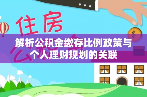 云龙解析公积金缴存比例政策与个人理财规划的关联