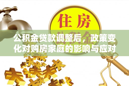 云龙公积金贷款调整后，政策变化对购房家庭的影响与应对策略