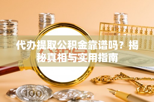 云龙代办提取公积金靠谱吗？揭秘真相与实用指南