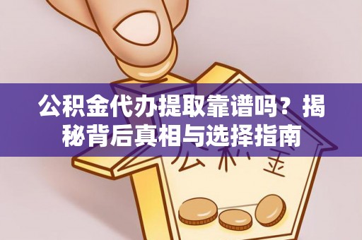云龙公积金代办提取靠谱吗？揭秘背后真相与选择指南
